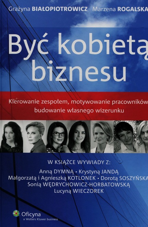 okładka Być kobietą biznesu Kierowanie zespołem, motywowanie pracowników, budowanie własnego wizerunku książka | Grażyna Białopiotrowicz, Marzena Rogalska