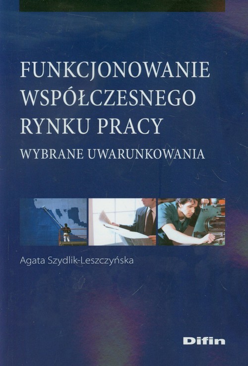 okładka Funkcjonowanie współczesnego rynku pracy Wybrane uwarunkowania książka | Agata Szydlik-Leszczyńska