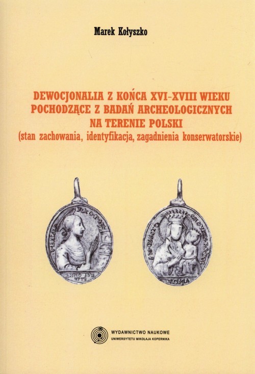 okładka Dewocjonalia z końca XVI-XVIII wieku pochodzące z badań archeologicznych na terenie Polski Stan zachowania, identyfikacja, zagadnienia konserwatorskie książka | Kołyszko Marek