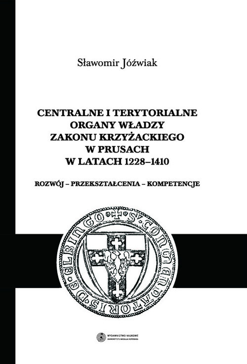 okładka Centralne i terytorialne organy władzy Zakonu Krzyżackiego w Prusach w latach 1228-1410 książka | Jóźwiak Sławomir
