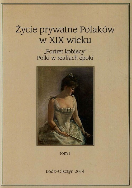 okładka Życie prywatne Polaków w XIX wieku Tom 1 "Portret kobiecy" Polki w realiach epoki książka