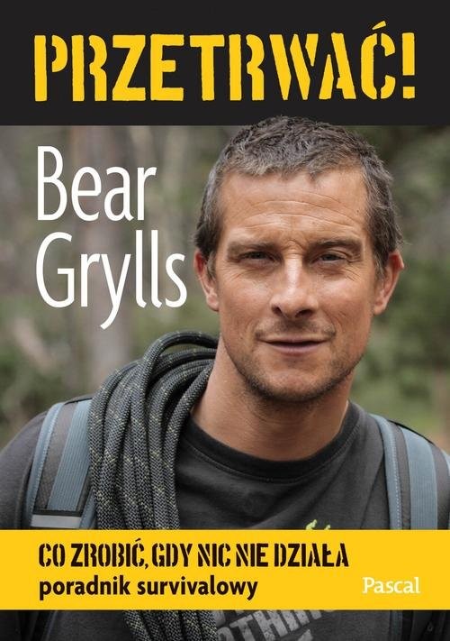 okładka Przetrwać! Co zrobić, gdy nic nie działa. Poradnik survivalowy książka | Bear Grylls