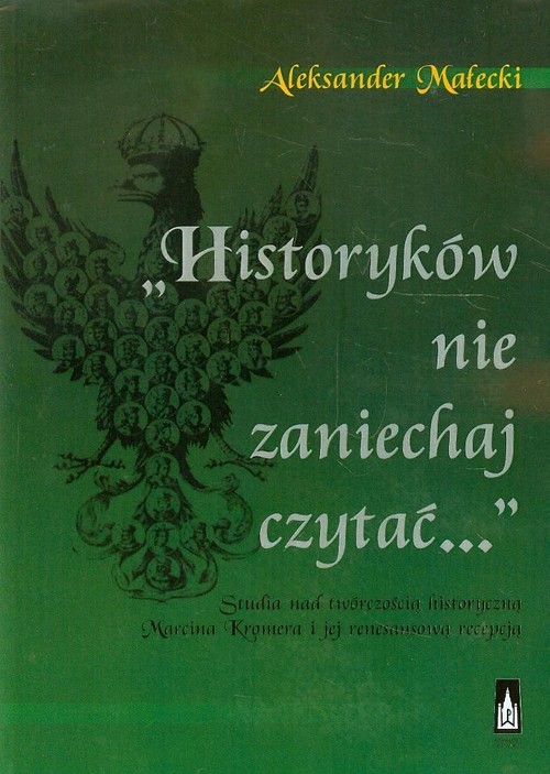 okładka Historyków nie zaniechaj czytać Studia nad twórczością historyczną Marcina Kromera i jej renesansową recepcją książka | Aleksander Małecki