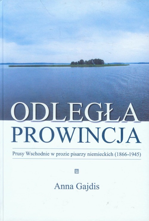 okładka Odległa prowincja Prusy Wschodnie w prozie pisarzy niemieckich (1866-1945) książka | Anna Gajdis