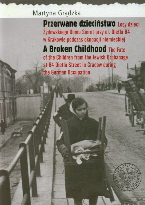 okładka Przerwane dzieciństwo Losy dzieci Żydowskiego Domu Sierot przy ul. Dietla 64 w Krakowie podczas okupacji niemieckiej książka | Grądzka Martyna