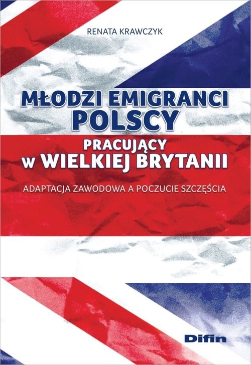 okładka Młodzi emigranci polscy pracujący w Wielkiej Brytanii Adaptacja zawodowa a poczucie szczęścia książka | Renata Krawczyk