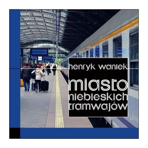 okładka Miasto niebieskich tramwajów książka | Henryk Waniek