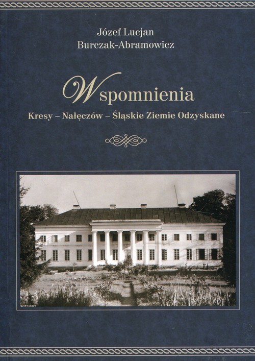 okładka Wspomnienia Kresy - Nałęczów - Śląskie Ziemie Odzyskane książka | Józef Lucjan Burczak-Abramowicz