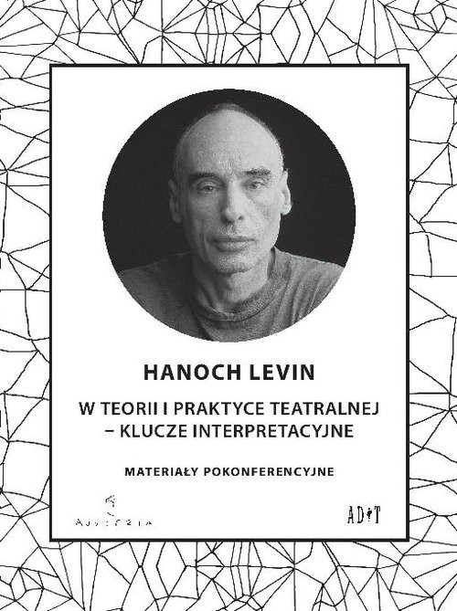 okładka Hanoch Levin w teorii i praktyce teatralnej - klucze interpretacyjne Materiały pokonferencyjne książka | Anna Burzyńska, Justyna Biernat, Renata Derejczyk