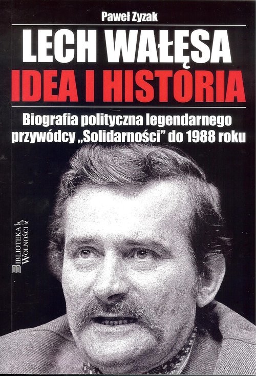 okładka Lech Wałęsa Idea i historia Biografia polityczna legendarnego przywódcy "Solidarności" do 1988 roku książka | Paweł Zyzak