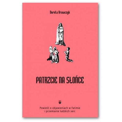 okładka Patrzcie na słońce Powieść o objawieniach w Fatimie i przemianie ludzkich serc książka | Krawczyk Dorota