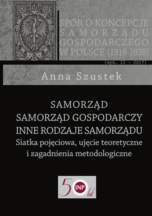 okładka Samorząd - Samorząd gospodarczy - Inne rodzaje samorządu Siatka pojęciowa, ujęcie teoretyczne i zagadnienia metodologiczne książka | Anna Szustek