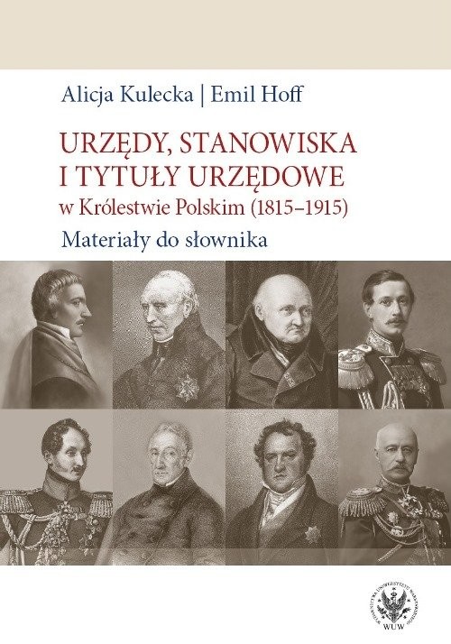 okładka Urzędy, stanowiska i tytuły urzędowe w Królestwie Polskim (1815-1915). Materiały do słownika książka | Alicja Kulecka, Emil Hoff
