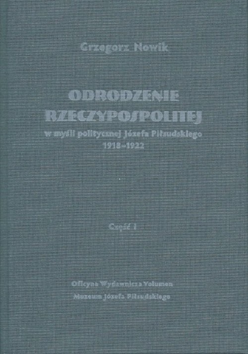 okładka Odrodzenie Rzeczypospolitej w myśli politycznej Józefa Piłsudskiego 1918-1922. Część I książka | Nowik Grzegorz