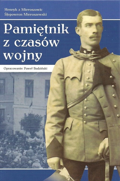 okładka Pamiętnik z czasów wojny od 30.07.1914-30.11.1919 mający być jedynie wyrazicielem moich przygód, wrażeń, obserwacji i myśli, jak również wydarzeń ogól książka | Mieroszewski Henryk