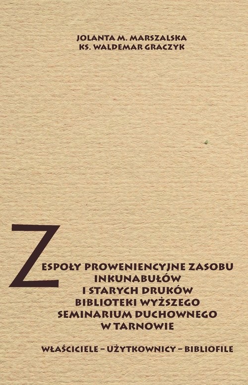 okładka Zespoły proweniencyjne zasobu inkunabułów i starych druków biblioteki WSD w Tarnowie Właściciele - użytkownicy - bibliofile książka | Jolanta Marszalska, Waldemar Graczyk