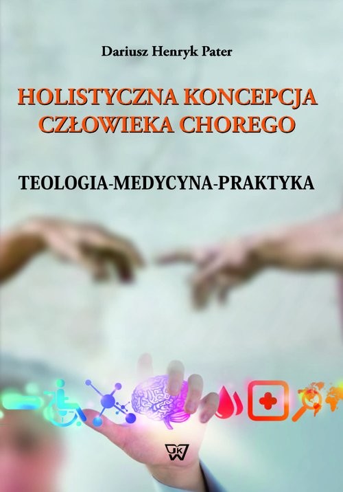 okładka Holistyczna koncepcja człowieka chorego Teologia-medycyna-praktyka książka | Pater Dariusz