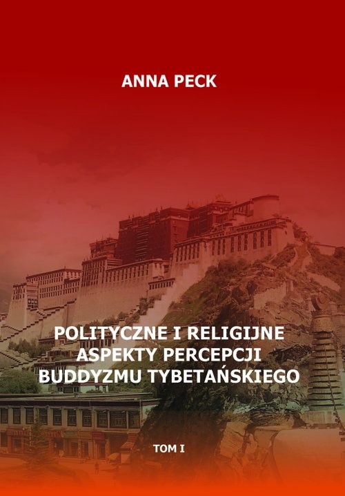 okładka Polityczne i religijne aspekty percepcji buddyzmu tybetańskiego, tom I Przegląd perspektyw i interpretacji. Perspektywa protestancka książka | Anna Peck
