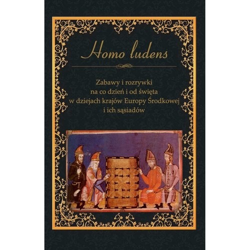 okładka Zabawy i rozrywki na co dzień i od święta w dziejach krajów Europy Środkowej i ich sąsiadów Homo ludens książka