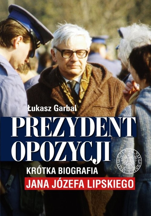 okładka Prezydent opozycji Krótka biografia Jana Józefa Lipskiego. książka | Łukasz Garbal
