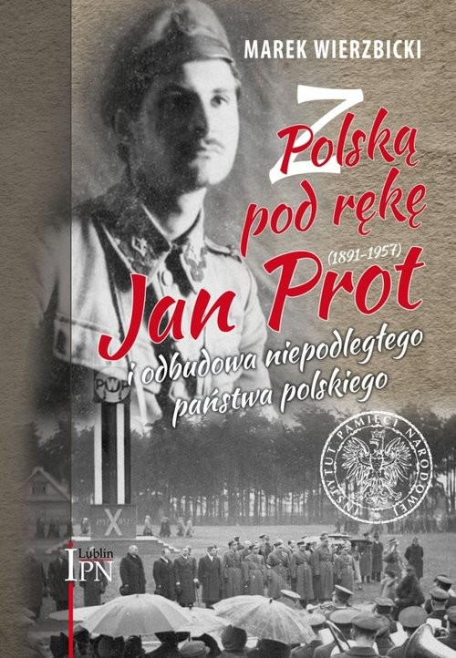 okładka Z Polską pod rękę Jan Prot (1891–1957) i odbudowa niepodległego państwa polskiego książka | Wierzbicki Marek