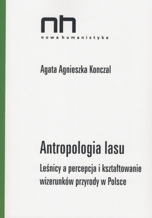 okładka Antropologia lasu Leśnicy a percepcja i kształtowanie wizerunków przyrody w Polsce książka | Agata Agnieszka Konczal