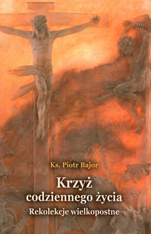 okładka Krzyż codziennego życia Rekolekcje wielkopostne książka | Bajor Piotr
