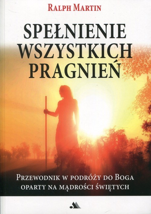okładka Spełnienie wszystkich pragnień Przewodnik w podróży do Boga oparty na mądrości Świętych książka | Martin Ralph
