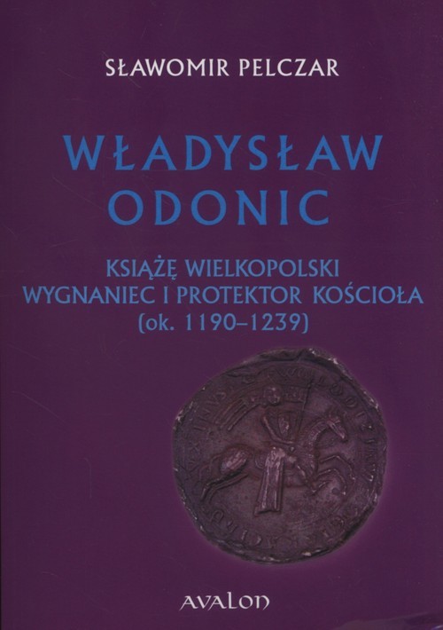okładka Władysław Odonic Książę Wielkopolski, wygnaniec i protektor Kościoła (ok. 1193-1239) książka | Pelczar Sławomir