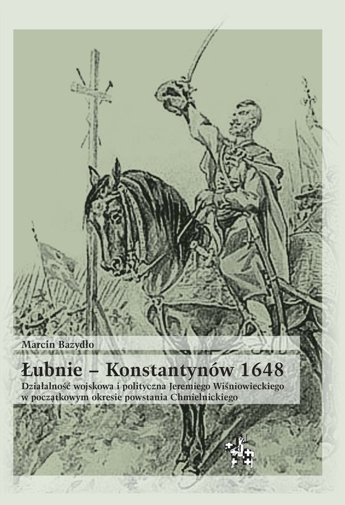 okładka Łubnie Konstantynów 1648 Działalność wojskowa i polityczna Jeremiego Wiśniowieckiego w początkowym książka | Bazydło Marcin