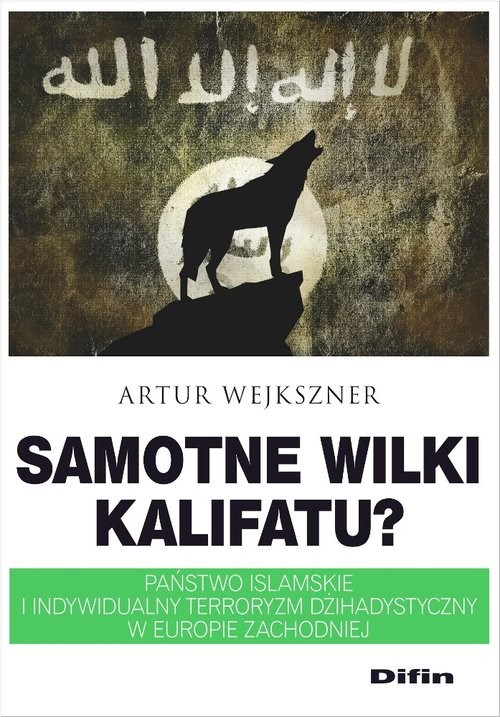 okładka Samotne wilki kalifatu? Państwo Islamskie i indywidualny terroryzm dżihadystyczny w Europie Zachodniej książka | Artur Wejkszner