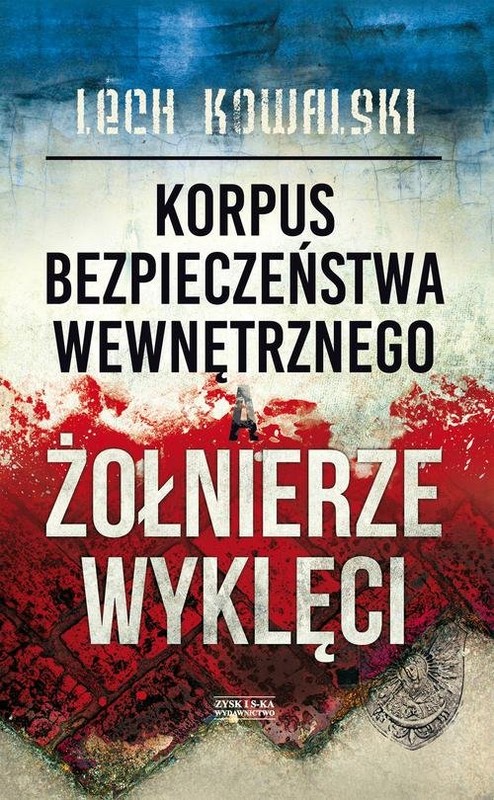 okładka Korpus Bezpieczeństwa Wewnętrznego a Żołnierze Wyklęci Walka z podziemiem antykomunistycznym w latach 1944-1956 książka | Lech Kowalski