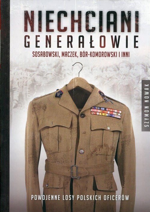 okładka Niechciani generałowie Sosabowski, Maczek, Bór-Komorowski i inni. Powojenne losy polskich oficerów książka | Szymon Nowak