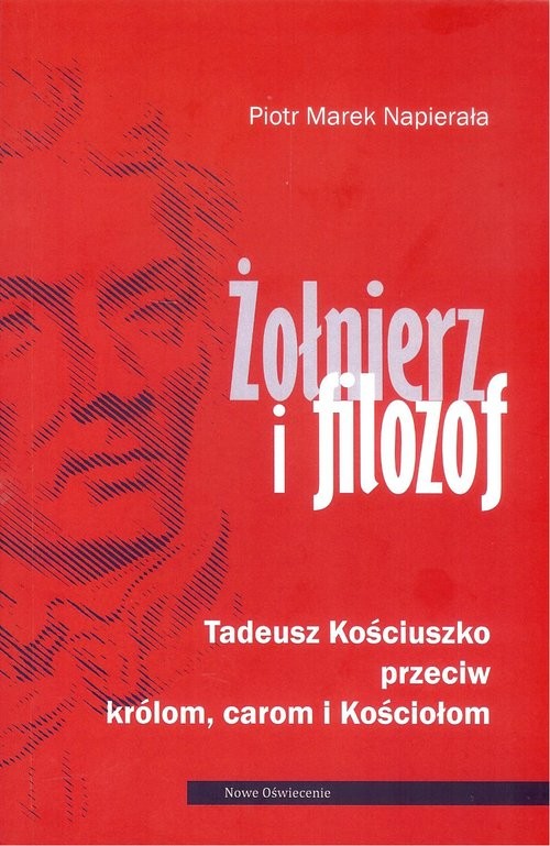 okładka Żołnierz i filozof Tadeusz Kościuszko przeciwko królom, carom i Kościołom książka | Piotr Napierała