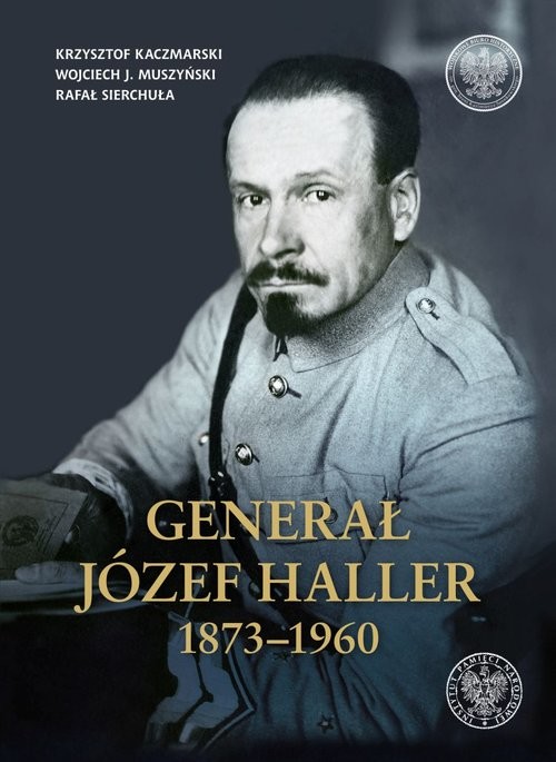 okładka Generał Józef Haller 1873-1960 książka | Krzysztof Kaczmarski, Wojciech J. Muszyński, Rafał Sierchuła