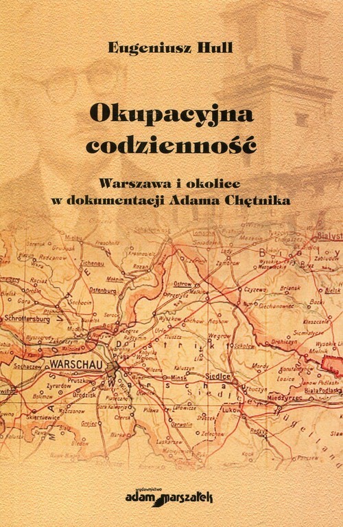 okładka Okupacyjna codzienność Warszawa i okolice w dokumentacji Adama Chętnika książka | Eugeniusz Hull