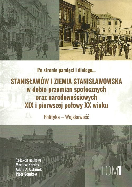 okładka Stanisławów i ziemia stanisławowska w dobie w dobie przemian społecznych oraz narodowościowych XIX i pierwszej połowy XX wieku tom 1 Polityka - Wojskowość książka