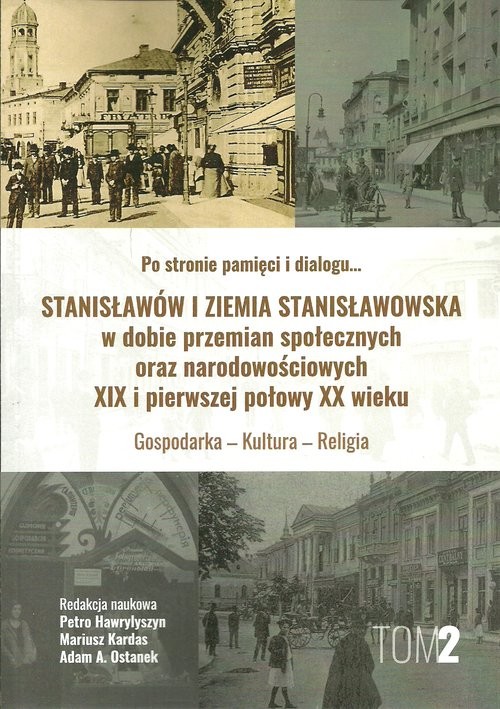 okładka Stanisławów i ziemia stanisławowska w dobie w dobie przemian społecznych oraz narodowościowych XIX i pierwszej połowy XX wieku tom 2 Gospodarka - Kultura - Religia książka