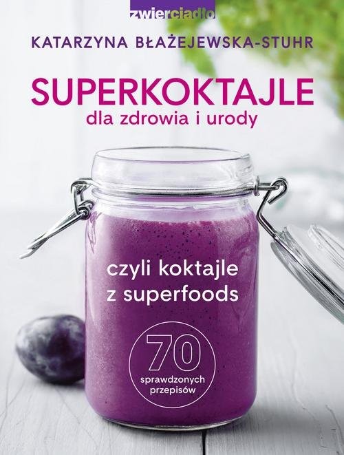 okładka Superkoktajle dla zdrowia i urody czyli koktajle z superfoods książka | Katarzyna Błażejewska-Stuhr