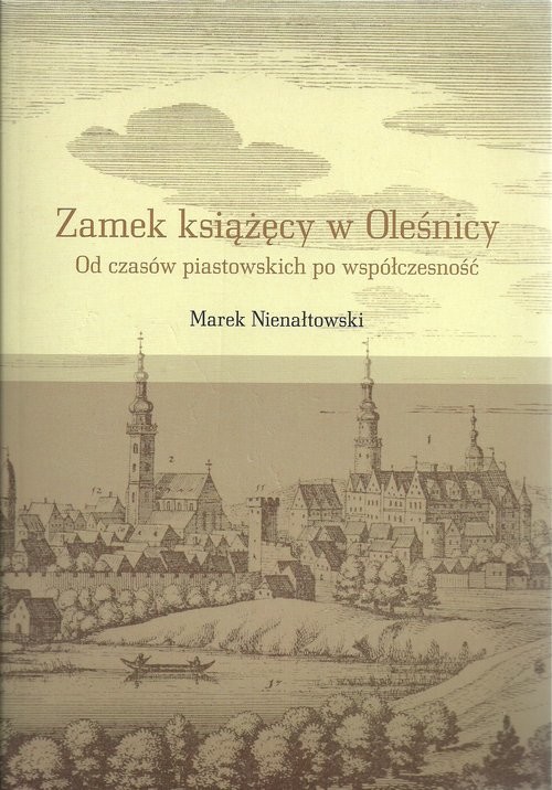 okładka Zamek książęcy w Oleśnicy Od czasów piastowskich po wpółczesność książka | Marek Nienałtowski