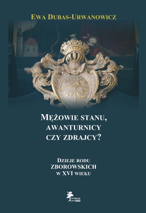 okładka Mężowie stanu, awanturnicy czy zdrajcy? Dzieje rodu Zborowskich w XVI wieku książka | Ewa Dubas-Urwanowicz