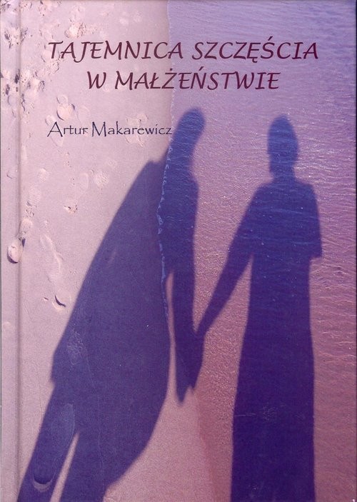 okładka Tajemnica szczęścia w małżeństwie książka | Artur Makarewicz