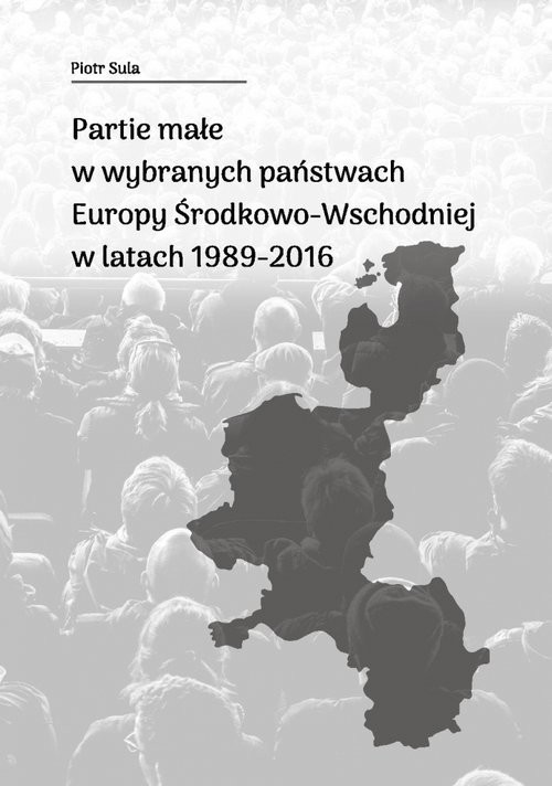 okładka Partie małe w wybranych państwach Europy Środkowo-Wschodniej w latach 1989-2016 książka | Sula Piotr