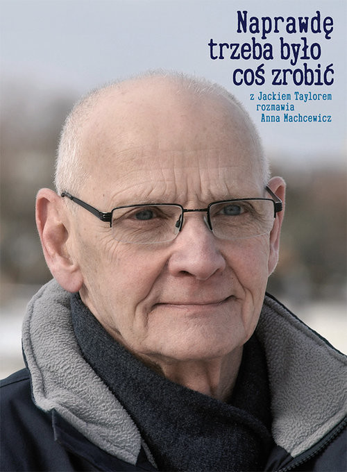 okładka Naprawdę trzeba było coś zrobić Z Jackiem Taylorem rozmawia Anna Machcewicz książka | Jacek Taylor, Anna Machcewicz