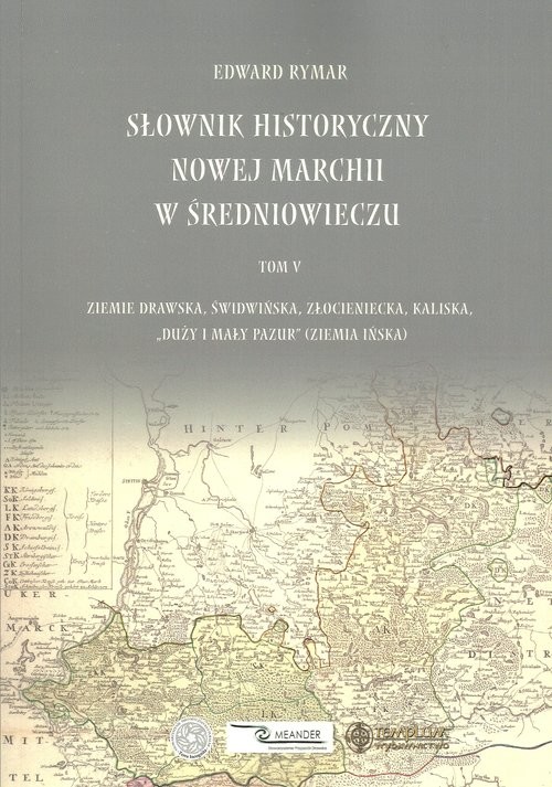 okładka Słownik historyczny Nowej Marchii w średniuwieczu tom 5 Ziemie drawska, świdwińska, złocieniecka, kaliska, „duży i mały pazur” (ziemia ińska) książka | Edward Rymar