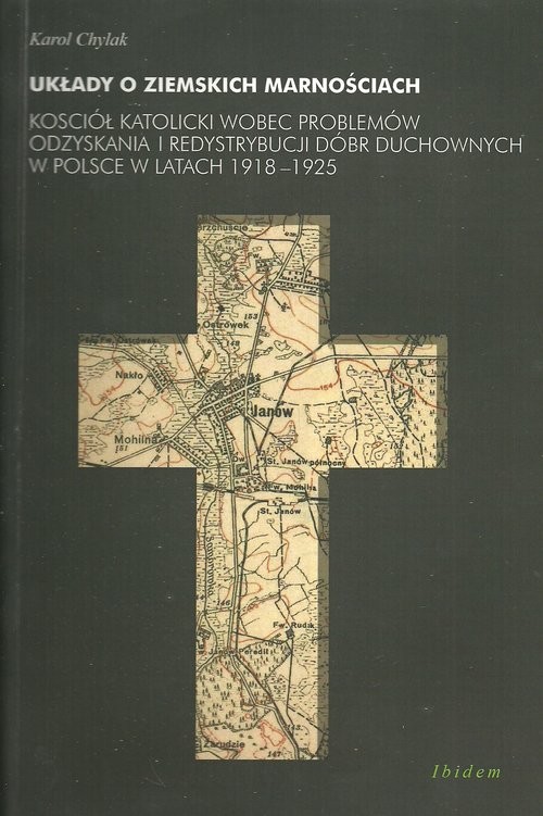 okładka Układy o ziemskich marnościach Kościół katolicki wobec problemów odzyskania i redystrybucji dóbr duchowych w Polsce w latach 1918-1 książka | Karol Chylak