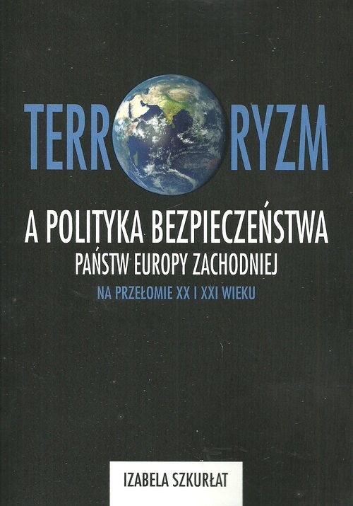 okładka Terroryzm a polityka bezpieczeństwa państw Europy Zachodniej na przełomie XX i XXI wieku książka | Izabela Szkurłat
