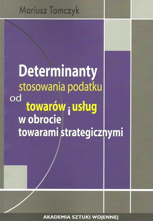 okładka Determinanty stosowania podatku od towaru i usług w obrocie towarami strategicznymi książka | Tomczyk Mariusz