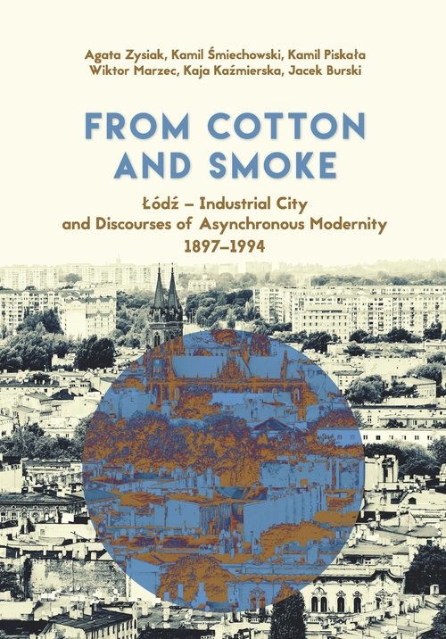 okładka From Cotton and Smoke: Łódź Industrial City and Discourses of Asynchronous Modernity 1897-1994 książka | Agata Zysiak, Śmiechowski Kamil, Kamil Piskała, Wiktor Marzec, Kaja Kaźmierska, Jacek Burski