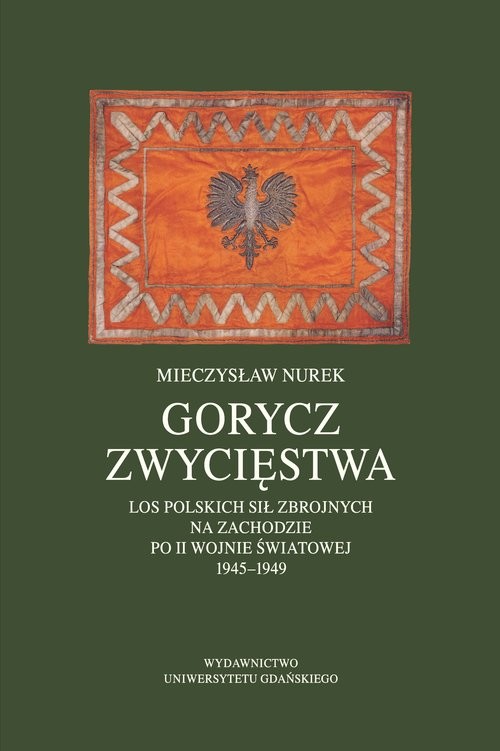 okładka Gorycz zwycięstwa. Los Polskich Sił Zbrojnych na Zachodzie po II wojnie światowej 1945-1949 książka | Nurek Mieczysław